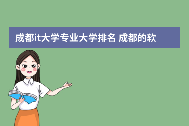 成都it大学专业大学排名 成都的软件技术专业学校排名